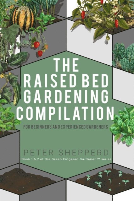 Peter Shepperd - Raised Bed Gardening Compilation for Beginners and Experienced Gardeners: The Ultimate Guide to Produce Organic Vegetables with Tips and Ideas to Increase Your Gardening Success, E-bok