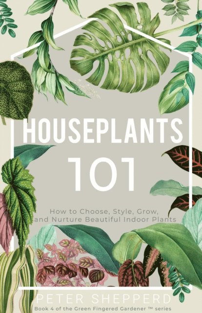 Peter Shepperd - Houseplants 101: How to Choose, Style, Grow and Nurture Your Indoor Plants, E-bok