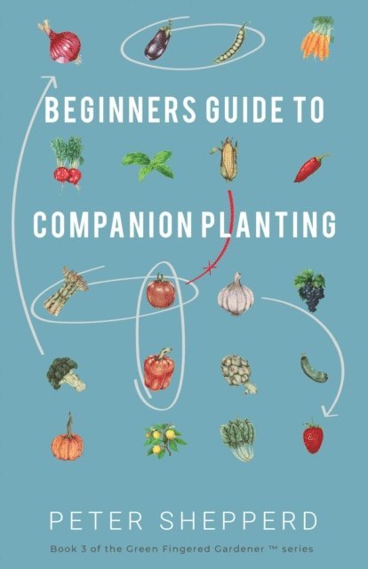 Peter Shepperd - Beginners Guide to Companion Planting: Gardening Methods Using Plant Partners to Grow Organic Vegetables, E-bok