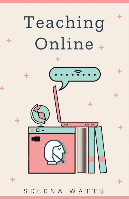 Selena Watts - Teaching Online: Online Teaching Survival Guide: The Best Teaching Strategies and Tools for Your Online Classroom, E-bok