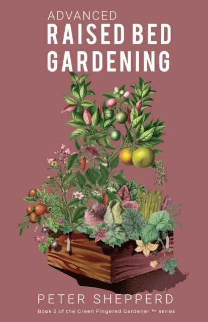 Peter Shepperd - Advanced Raised Bed Gardening: Expert Tips to Optimize Your Yield, Grow Healthy Plants and Take Your Raised Bed Garden to the Next Level, E-bok