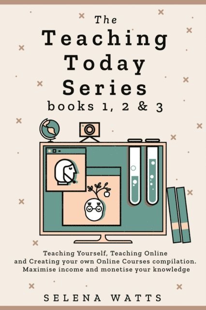 Selena Watts - Teaching Today Series Books 1, 2 & 3: Teaching Yourself, Teaching Online and Creating Your Own Online Courses Compilation. Maximise Income and Monetise Your Knowledge, E-bok