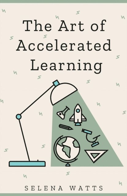 Selena Watts - Art of Accelerated Learning : Proven Scientific Strategies for Speed Reading, Faster Learning and Unlocking Your Full Potential, E-bok. Tillgänglighet: Lägg i varukorg