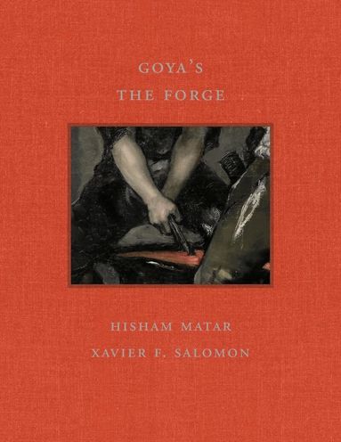 Hisham Matar, Xavier F Salomon - Goya's the Forge, Inbunden