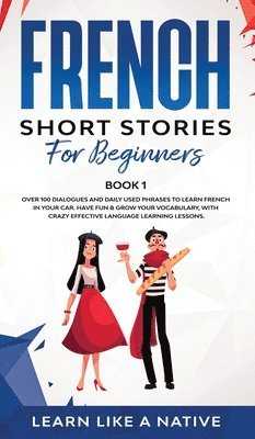 Learn Like A Native - French Short Stories for Beginners Book 1: Over 100 Dialogues and Daily Used Phrases to Learn French in Your Car. Have Fun & Grow Your Vocabulary, wit, Inbunden. Tillgänglighet: Lägg i varukorg
