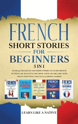 Learn Like A Native - French Short Stories for Beginners 5 in 1, Inbunden. Tillgänglighet: Lägg i varukorg