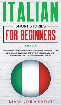 Learn Like A Native - Italian Short Stories for Beginners Book 5: Over 100 Dialogues and Daily Used Phrases to Learn Italian in Your Car. Have Fun & Grow Your Vocabulary, w, Inbunden. Tillgänglighet: Lägg i varukorg