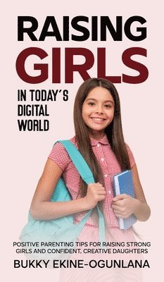 Bukky Ekine-Ogunlana - Raising Girls in Today's Digital World, Inbunden