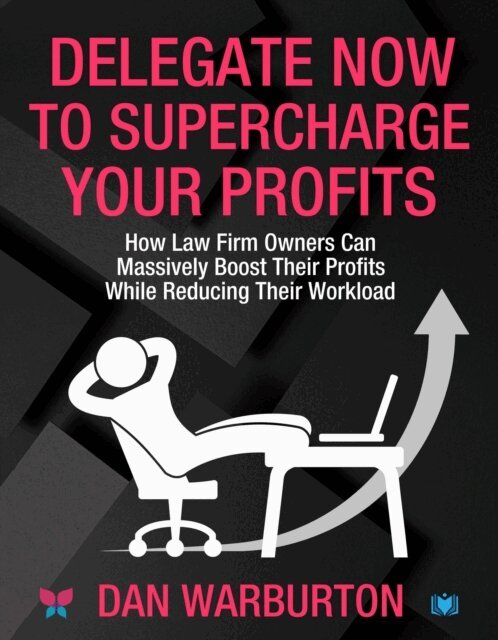 Dan Warburton - Delegate Now to Supercharge Your Profits: How Law Firm Owners Can Massively Boost Their Profits While Reducing Their Workload, E-bok