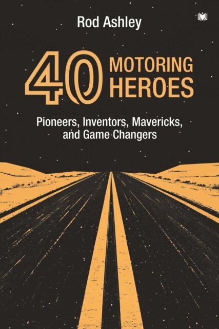 Rod Ashley - 40 Motoring Heroes: Pioneers, Inventors, Mavericks, and Game Changers, E-bok