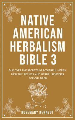 Rosemary Kennedy - Native American Herbalism Bible 3, Inbunden