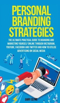 Gary Clyne - Personal Branding Strategies The Ultimate Practical Guide to Branding And Marketing Yourself Online Through Instagram, YouTube, Facebook and Twitter And How To Utilize Advertising on Social Media, Inbunden