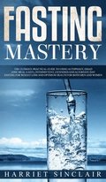 Fasting Mastery The Ultimate Practical Guide to using Authphagy, OMAD (One Meal a Day), Intermittent, Extended and Alternate Day Fasting for Weight Loss and Optimum Health for Both Men and Women