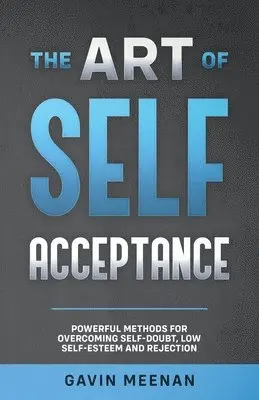 Art of Self Acceptance - Powerful Methods for Overcoming Self-Doubt, Low Self-Esteem and Rejection