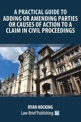 Practical Guide to Adding or Amending Parties or Causes of Action to a Claim in Civil Proceedings