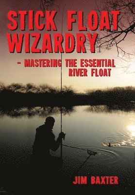 Jim Baxter - Stick Float Wizardry, Inbunden