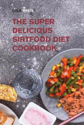 Lola White - Super Delicious Sirtfood Diet Cookbook, Häftad