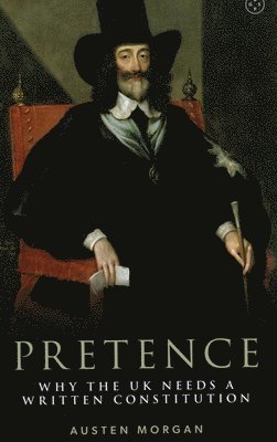 Austen Morgan - Pretence: Why The UK Needs A Written Constitution, Inbunden. Tillgänglighet: Lägg i varukorg