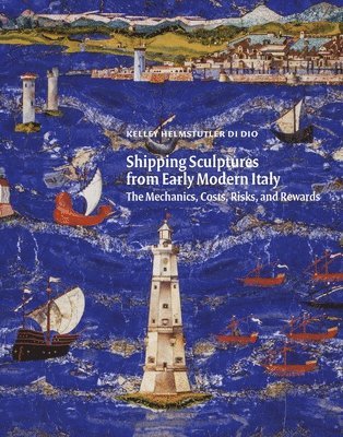 Kelley Helmstutler Di Dio - Shipping Sculptures from Early Modern Italy, Inbunden