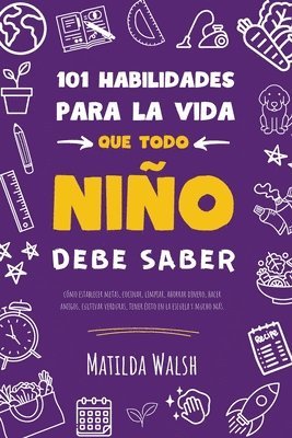 101 Habilidades para la vida que todo niño debe saber: cómo establecer metas, cocinar, limpiar, ahorrar dinero, hacer amigos, cultivar verduras, tener