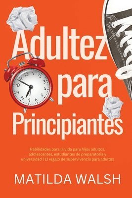 Adultez para Principiantes - Habilidades para la vida para hijos adultos, adolescentes, estudiantes de preparatoria y universidad El regalo de supervi