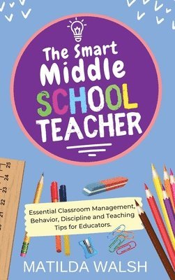 Smart Middle School Teacher - Essential Classroom Management, Behavior, Discipline and Teaching Tips for Educators