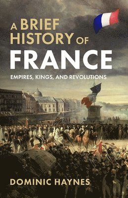 Dominic Haynes - Brief History of France: Empires, Kings, and Revolutions, Häftad