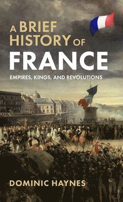 Dominic Haynes - Brief History of France: Empires, Kings, and Revolutions, Inbunden