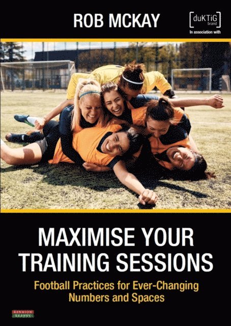 Rob McKay - Maximise Your Training Sessions: Football Practices for Ever-Changing Numbers and Spaces, E-bok