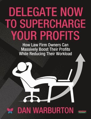 Dan Warburton - Delegate Now to Supercharge Your Profits: How Law Firm Owners Can Massively Boost Their Profits While Reducing Their Workload, Häftad