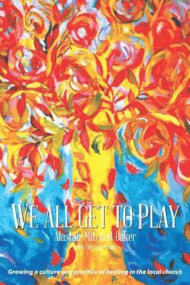 Alastair Mitchell-Baker - We All Get to Play: Growing a culture and practice of healing in the local church, Häftad