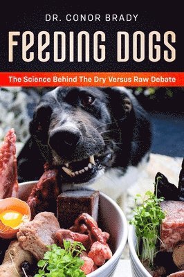Conor Brady - Feeding Dogs Dry Or Raw? The Science Behind The Debate, Inbunden
