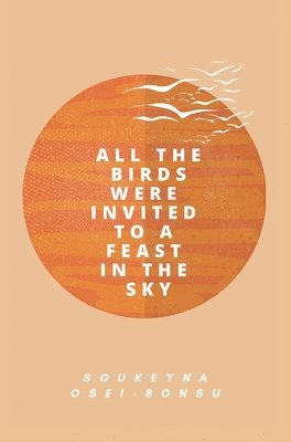 Soukeyna Osei-Bonsu - All the Birds Were Invited to a Feast in the Sky, Inbunden