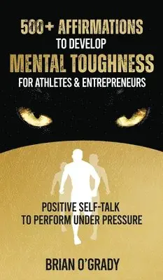 Brian O'Grady - 500+ Affirmations to Develop Mental Toughness for Athletes & Entrepreneurs; Positive Self-Talk to Perform Under Pressure., Inbunden. Tillgänglighet: Lägg i varukorg