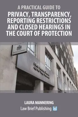 Practical Guide to Privacy, Transparency, Reporting Restrictions and Closed Hearings in the Court of Protection