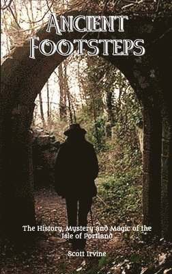 Scott Irvine - Ancient Footsteps, The History, Mystery and Magic of the Isle of Portland, Häftad