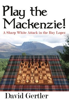 David Gertler - Play the Mackenzie! - a Sharp White Attack in the Ruy Lopez, Häftad