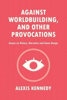 Alexis Kennedy - Against Worldbuilding, and Other Provocations, Häftad