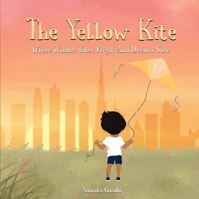 Saanika Gandhi - The Yellow Kite: Where wonder takes flight and dreams soar: Where wonder takes flight and dreams soar, Häftad