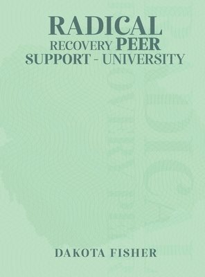 Dakota Fisher - Radical Recovery Peer Support University, Inbunden