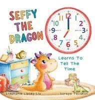 Stephanie Lipsey-Liu - Seffy the Dragon Learns to Tell the Time, Inbunden