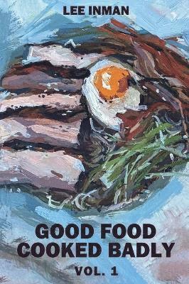 Lee Inman - Good Food Cooked Badly, Inbunden