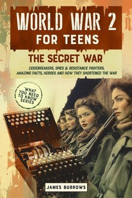 James Burrows - World War 2 for Teens - The Secret War. Codebreakers, Spies & Resistance Fighters, Häftad