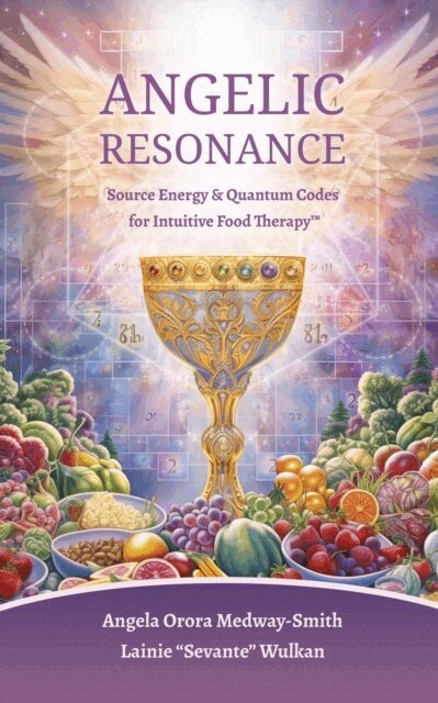 Lainie Sevante Wulkan, Angela Orora Medway-Smith - Angelic Resonance: Source Energy & Quantum Codes for Intuitive Food Therapy(TM), E-bok
