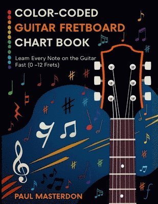Paul Masterdon - Color-Coded Guitar Fretboard Chart Book - Learn Every Note on the Guitar Fast (0-12 Frets), Häftad