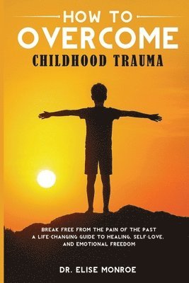 Elise Monroe - How to Overcome Childhood Trauma, Häftad