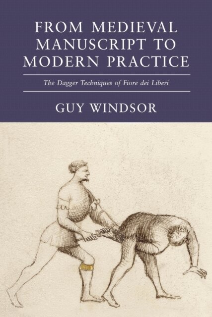 Guy Windsor - From Medieval Manuscript to Modern Practice: The Dagger Techniques of Fiore dei Liberi, E-bok
