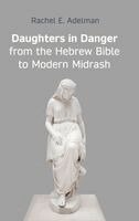 Rachel E Adelman - Daughters in Danger from the Hebrew Bible to Modern Midrash, Inbunden