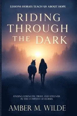 Riding Through the Dark: An Inspirational memoir About Lessons Horses Teach Us About Hope