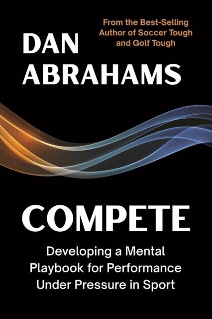 Dan Abrahams - Compete: Developing a Mental Playbook for Performance Under Pressure in Sport, E-bok